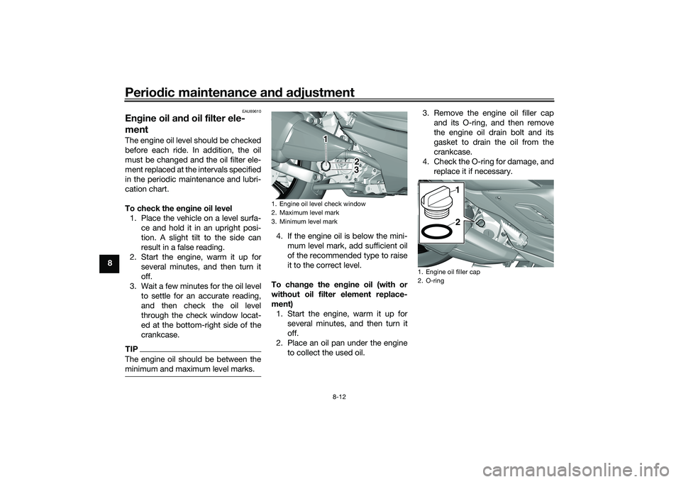 YAMAHA TRICITY 300 2020 Owners Manual Periodic maintenance an d a djustment
8-12
8
EAU89610
En gine oil an d oil filter ele-
mentThe engine oil level should be checked
before each ride. In addition, the oil
must be changed and the oil fil YAMAHA TRICITY 300 2020 Owners Manual Periodic maintenance an d a djustment
8-12
8
EAU89610
En gine oil an d oil filter ele-
mentThe engine oil level should be checked
before each ride. In addition, the oil
must be changed and the oil fil