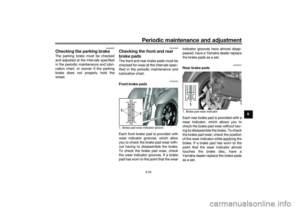 YAMAHA TRICITY 300 2020 Owners Manual Periodic maintenance an d a djustment
8-25
8
EAU89061
Checkin g the parkin g b rakeThe parking brake must be checked
and adjusted at the intervals specified
in the periodic maintenance and lubri-
cati YAMAHA TRICITY 300 2020 Owners Manual Periodic maintenance an d a djustment
8-25
8
EAU89061
Checkin g the parkin g b rakeThe parking brake must be checked
and adjusted at the intervals specified
in the periodic maintenance and lubri-
cati