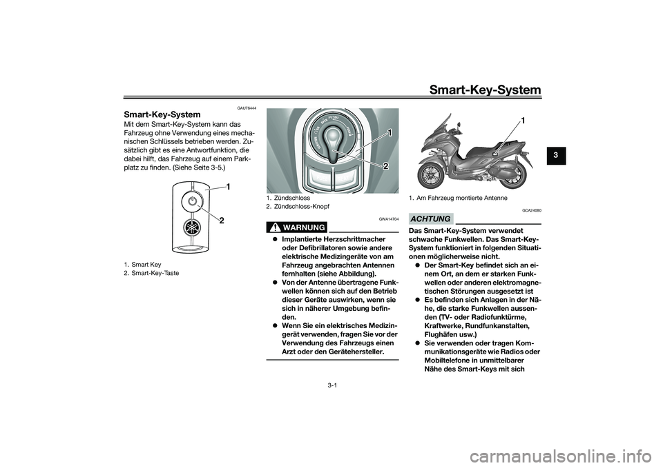 YAMAHA TRICITY 300 2020  Betriebsanleitungen (in German) Smart-Key-System
3-1
3
GAU76444
Smart-Key-SystemMit dem Smart-Key-System kann das 
Fahrzeug ohne Verwendung eines mecha-
nischen Schlüssels betrieben werden. Zu-
sätzlich gibt es eine Antwortfunktio