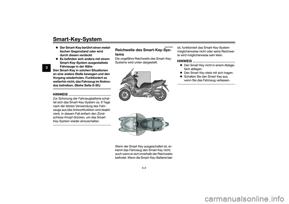 YAMAHA TRICITY 300 2020  Betriebsanleitungen (in German) Smart-Key-System
3-2
3
�zDer Smart-Key berührt einen metal-
lischen Gegenstand oder wird 
durch diesen verdeckt
�zEs befinden sich andere mit einem 
Smart-Key-System ausgestattete 
Fahrzeuge in der N