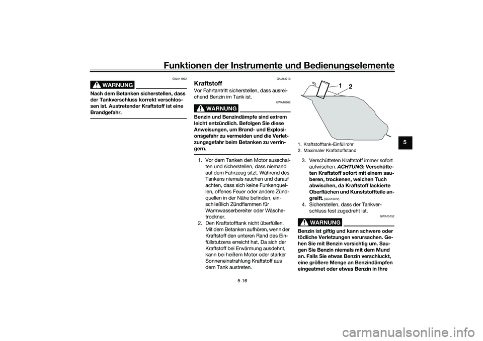 YAMAHA TRICITY 300 2020  Betriebsanleitungen (in German) Funktionen der Instrumente und Bedienungselemente
5-16
5
WARNUNG
GWA11092
Nach dem Betanken sicherstellen, dass 
der Tankverschluss korrekt verschlos-
sen ist. Austretender Kraftstoff ist eine 
Brandg