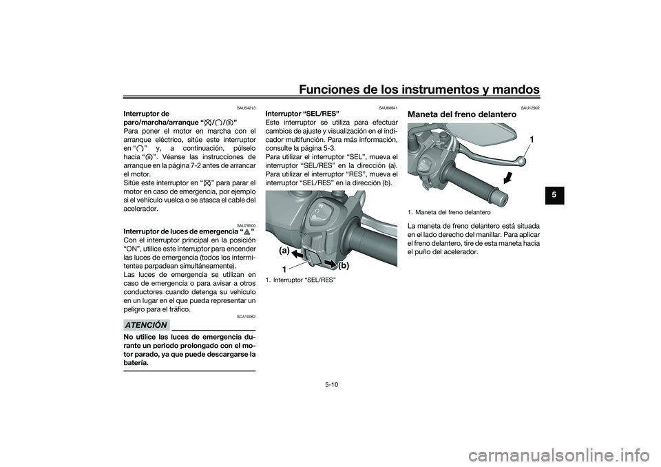YAMAHA TRICITY 300 2020 Manuale de Empleo (in Spanish) Funciones de los instrumentos y mandos
5-10
5
SAU54213
Interruptor de
paro/marcha/arranque “ / / ”
Para poner el motor en marcha con el
arranque eléctrico, sitúe este interruptor
en “ ” y, YAMAHA TRICITY 300 2020 Manuale de Empleo (in Spanish) Funciones de los instrumentos y mandos
5-10
5
SAU54213
Interruptor de
paro/marcha/arranque “ / / ”
Para poner el motor en marcha con el
arranque eléctrico, sitúe este interruptor
en “ ” y,