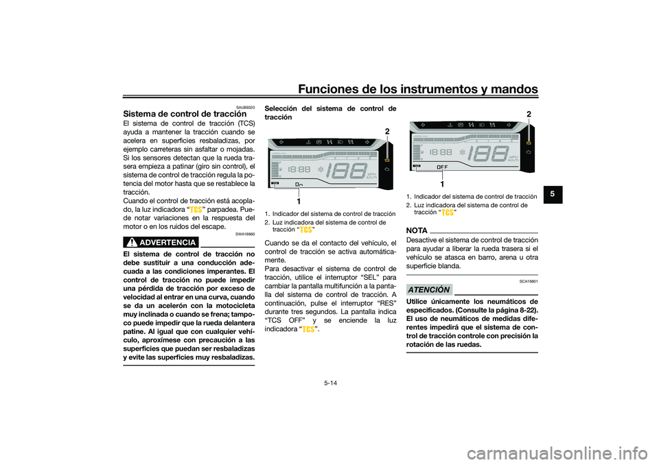 YAMAHA TRICITY 300 2020 Manuale de Empleo (in Spanish) Funciones de los instrumentos y mandos
5-14
5
SAU89320
Sistema de control de tracciónEl sistema de control de tracción (TCS)
ayuda a mantener la tracción cuando se
acelera en superficies resbaladiz YAMAHA TRICITY 300 2020 Manuale de Empleo (in Spanish) Funciones de los instrumentos y mandos
5-14
5
SAU89320
Sistema de control de tracciónEl sistema de control de tracción (TCS)
ayuda a mantener la tracción cuando se
acelera en superficies resbaladiz