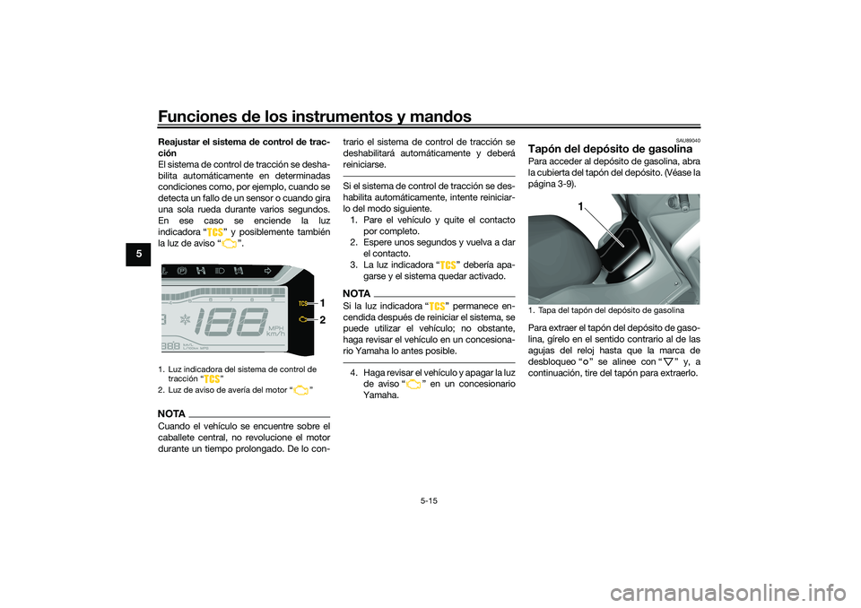 YAMAHA TRICITY 300 2020 Manuale de Empleo (in Spanish) Funciones de los instrumentos y mandos
5-15
5
Reajustar el sistema de control de trac-
ción
El sistema de control de tracción se desha-
bilita automáticamente en determinadas
condiciones como, por YAMAHA TRICITY 300 2020 Manuale de Empleo (in Spanish) Funciones de los instrumentos y mandos
5-15
5
Reajustar el sistema de control de trac-
ción
El sistema de control de tracción se desha-
bilita automáticamente en determinadas
condiciones como, por