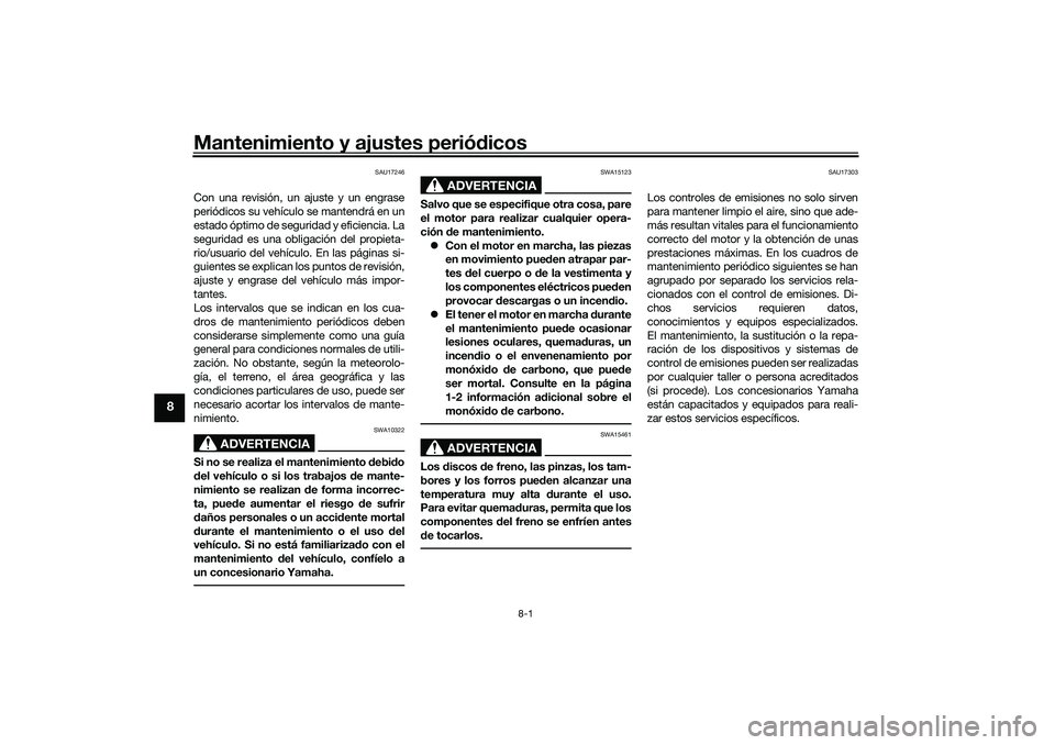 YAMAHA TRICITY 300 2020 Manuale de Empleo (in Spanish) Mantenimiento y ajustes periódicos
8-1
8
SAU17246
Con una revisión, un ajuste y un engrase
periódicos su vehículo se mantendrá en un
estado óptimo de seguridad y eficiencia. La
seguridad es una YAMAHA TRICITY 300 2020 Manuale de Empleo (in Spanish) Mantenimiento y ajustes periódicos
8-1
8
SAU17246
Con una revisión, un ajuste y un engrase
periódicos su vehículo se mantendrá en un
estado óptimo de seguridad y eficiencia. La
seguridad es una