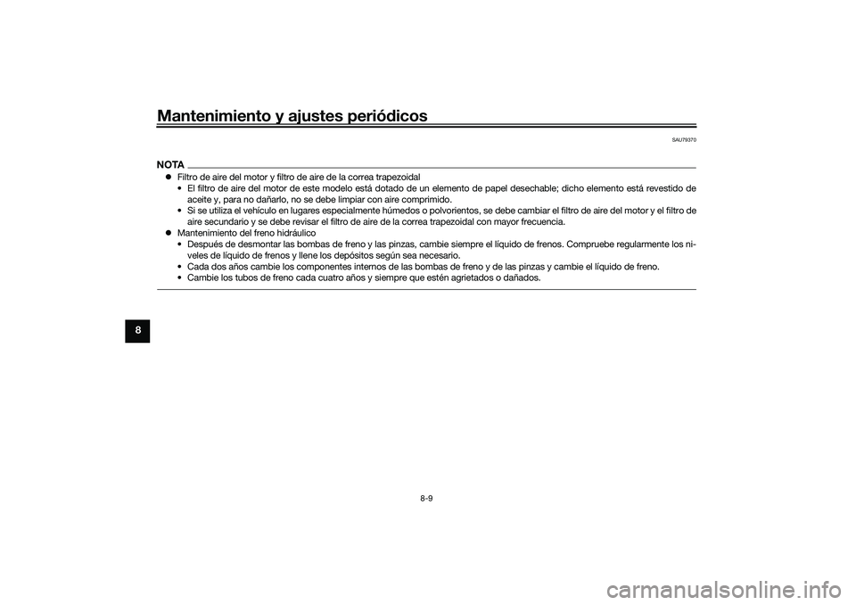 YAMAHA TRICITY 300 2020 Manuale de Empleo (in Spanish) Mantenimiento y ajustes periódicos
8-9
8
SAU79370
NOTAFiltro de aire del motor y filtro de aire de la correa trapezoidal
• El filtro de aire del motor de este modelo está dotado de un elemento YAMAHA TRICITY 300 2020 Manuale de Empleo (in Spanish) Mantenimiento y ajustes periódicos
8-9
8
SAU79370
NOTAFiltro de aire del motor y filtro de aire de la correa trapezoidal
• El filtro de aire del motor de este modelo está dotado de un elemento