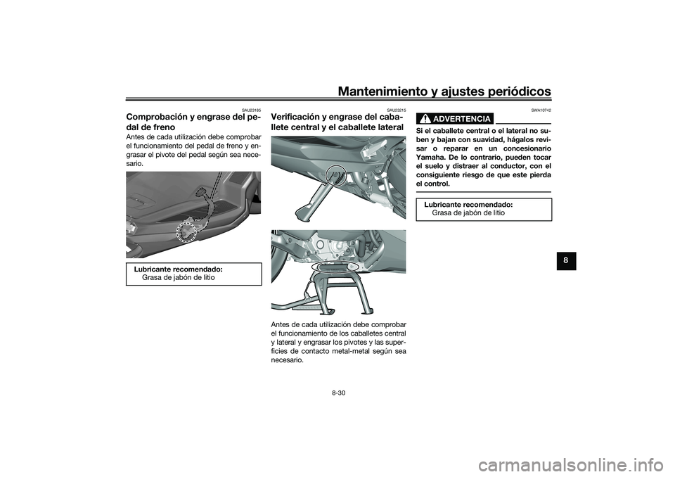 YAMAHA TRICITY 300 2020  Manuale de Empleo (in Spanish) Mantenimiento y ajustes periódicos8-30
8
SAU23185
Comprobación y engrase del pe-
dal de frenoAntes de cada utilización debe comprobar
el funcionamiento del pedal de freno y en-
grasar el pivote del
