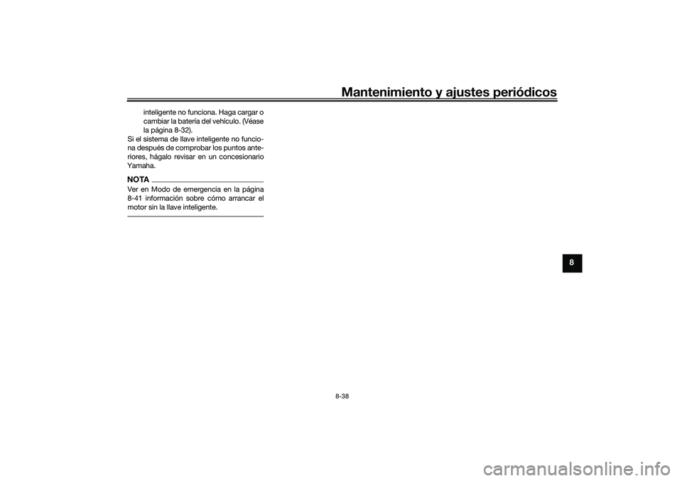 YAMAHA TRICITY 300 2020  Manuale de Empleo (in Spanish) Mantenimiento y ajustes periódicos8-38
8
inteligente no funciona. Haga cargar o
cambiar la batería del vehículo. (Véase
la página 8-32).
Si el sistema de llave inteligente no funcio-
na después 