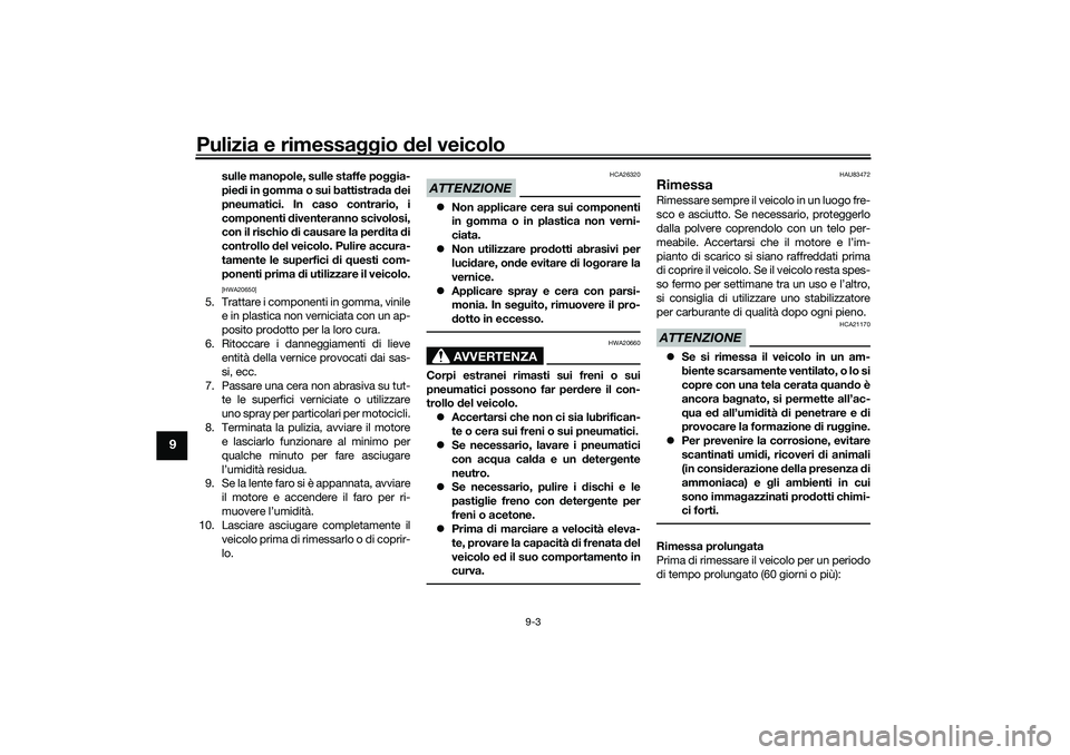 YAMAHA TRICITY 300 2020 Manuale duso (in Italian) Pulizia e rimessaggio del veicolo
9-3
9
sulle manopole, sulle staffe poggia-
piedi in gomma o sui battistrada dei
pneumatici. In caso contrario, i
componenti diventeranno scivolosi,
con il rischio di YAMAHA TRICITY 300 2020 Manuale duso (in Italian) Pulizia e rimessaggio del veicolo
9-3
9
sulle manopole, sulle staffe poggia-
piedi in gomma o sui battistrada dei
pneumatici. In caso contrario, i
componenti diventeranno scivolosi,
con il rischio di