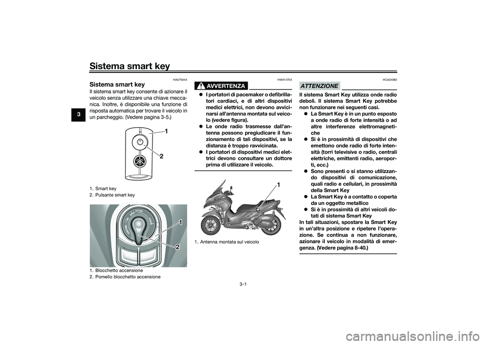 YAMAHA TRICITY 300 2020 Manuale duso (in Italian) Sistema smart key
3-1
3
HAU76444
Sistema smart keyIl sistema smart key consente di azionare il
veicolo senza utilizzare una chiave mecca-
nica. Inoltre, è disponibile una funzione di
risposta automat YAMAHA TRICITY 300 2020 Manuale duso (in Italian) Sistema smart key
3-1
3
HAU76444
Sistema smart keyIl sistema smart key consente di azionare il
veicolo senza utilizzare una chiave mecca-
nica. Inoltre, è disponibile una funzione di
risposta automat