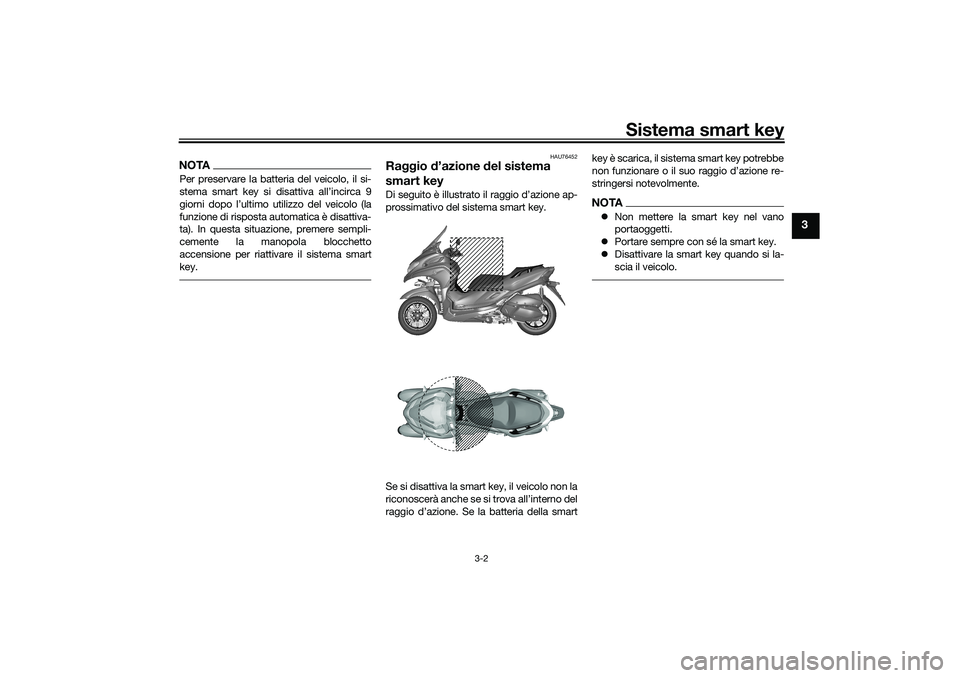 YAMAHA TRICITY 300 2020  Manuale duso (in Italian) Sistema smart key
3-2
3
NOTAPer preservare la batteria del veicolo, il si-
stema smart key si disattiva all’incirca 9
giorni dopo l’ultimo utilizzo del veicolo (la
funzione di risposta automatica 