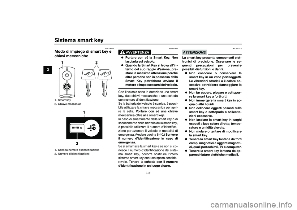 YAMAHA TRICITY 300 2020 Manuale duso (in Italian) Sistema smart key
3-3
3
HAU78624
Modo di impiego di smart key e
chiavi meccaniche
AVVERTENZA
HWA17952
Portare con sé la Smart Key. Non
lasciarla sul veicolo.
Quando la Smart Key si trova all YAMAHA TRICITY 300 2020 Manuale duso (in Italian) Sistema smart key
3-3
3
HAU78624
Modo di impiego di smart key e
chiavi meccaniche
AVVERTENZA
HWA17952
Portare con sé la Smart Key. Non
lasciarla sul veicolo.
Quando la Smart Key si trova all
