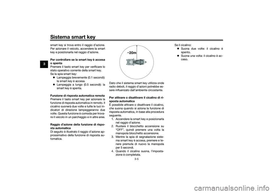 YAMAHA TRICITY 300 2020 Manuale duso (in Italian) Sistema smart key
3-5
3
smart key si trova entro il raggio d’azione.
Per azionare il veicolo, accendere la smart
key e posizionarla nel raggio d’azione.
Per controllare se la smart key è accesa
o YAMAHA TRICITY 300 2020 Manuale duso (in Italian) Sistema smart key
3-5
3
smart key si trova entro il raggio d’azione.
Per azionare il veicolo, accendere la smart
key e posizionarla nel raggio d’azione.
Per controllare se la smart key è accesa
o
