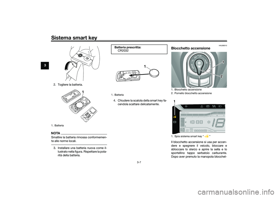 YAMAHA TRICITY 300 2020  Manuale duso (in Italian) Sistema smart key
3-7
3
2. Togliere la batteria.NOTASmaltire la batteria rimossa conformemen-
te alle norme locali.3. Installare una batteria nuova come il-
lustrato nella figura. Rispettare la pola-
