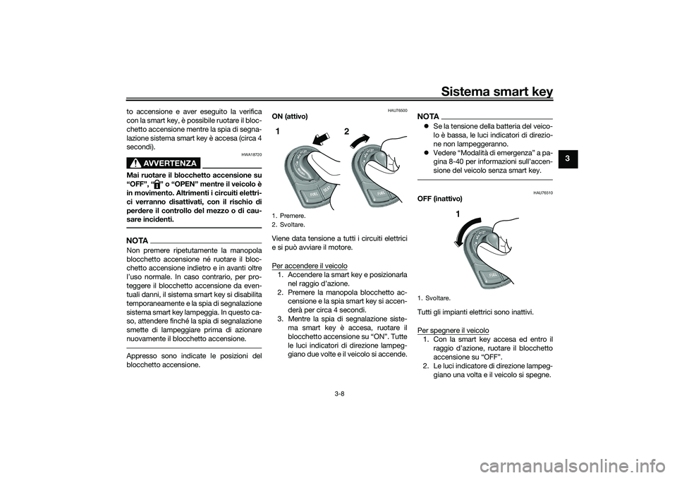 YAMAHA TRICITY 300 2020 Manuale duso (in Italian) Sistema smart key
3-8
3
to accensione e aver eseguito la verifica
con la smart key, è possibile ruotare il bloc-
chetto accensione mentre la spia di segna-
lazione sistema smart key è accesa (circa YAMAHA TRICITY 300 2020 Manuale duso (in Italian) Sistema smart key
3-8
3
to accensione e aver eseguito la verifica
con la smart key, è possibile ruotare il bloc-
chetto accensione mentre la spia di segna-
lazione sistema smart key è accesa (circa