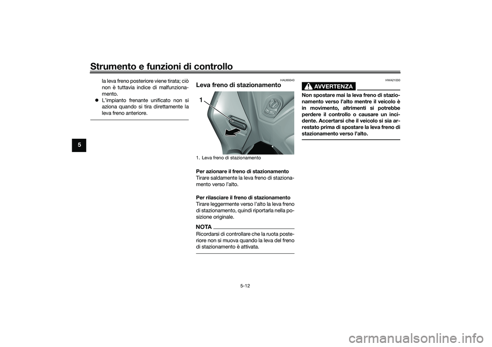 YAMAHA TRICITY 300 2020 Manuale duso (in Italian) Strumento e funzioni di controllo
5-12
5
la leva freno posteriore viene tirata; ciò
non è tuttavia indice di malfunziona-
mento.
L’impianto frenante unificato non si
aziona quando si tira diret YAMAHA TRICITY 300 2020 Manuale duso (in Italian) Strumento e funzioni di controllo
5-12
5
la leva freno posteriore viene tirata; ciò
non è tuttavia indice di malfunziona-
mento.
L’impianto frenante unificato non si
aziona quando si tira diret