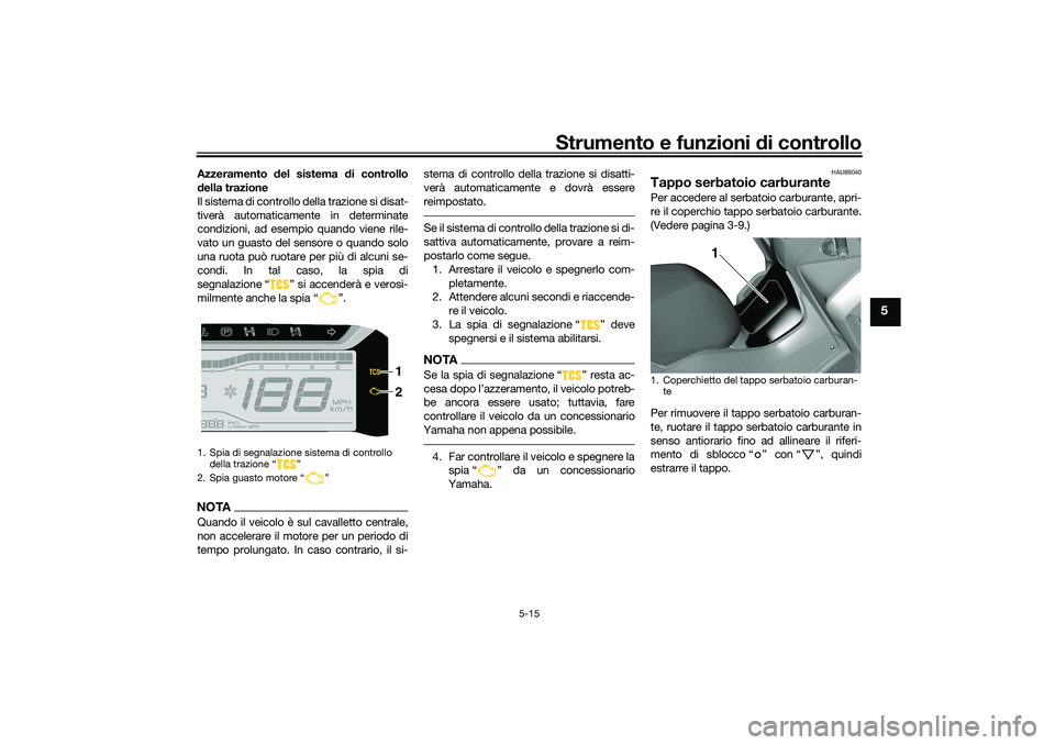 YAMAHA TRICITY 300 2020 Manuale duso (in Italian) Strumento e funzioni di controllo
5-15
5
Azzeramento del sistema di controllo
della trazione
Il sistema di controllo della trazione si disat-
tiverà automaticamente in determinate
condizioni, ad esem YAMAHA TRICITY 300 2020 Manuale duso (in Italian) Strumento e funzioni di controllo
5-15
5
Azzeramento del sistema di controllo
della trazione
Il sistema di controllo della trazione si disat-
tiverà automaticamente in determinate
condizioni, ad esem