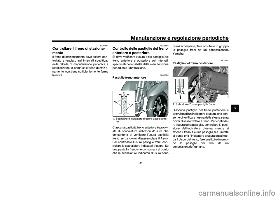 YAMAHA TRICITY 300 2020 Manuale duso (in Italian) Manutenzione e regolazione periodiche
8-25
8
HAU89061
Controllare il freno di staziona-
mentoIl freno di stazionamento deve essere con-
trollato e regolato agli intervalli specificati
nella tabella di YAMAHA TRICITY 300 2020 Manuale duso (in Italian) Manutenzione e regolazione periodiche
8-25
8
HAU89061
Controllare il freno di staziona-
mentoIl freno di stazionamento deve essere con-
trollato e regolato agli intervalli specificati
nella tabella di