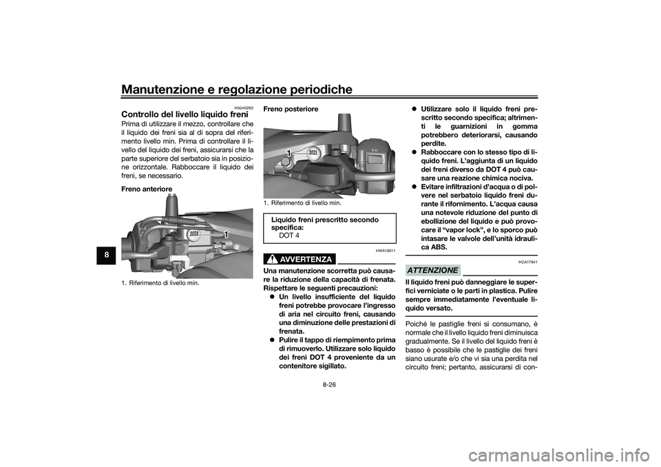 YAMAHA TRICITY 300 2020 Manuale duso (in Italian) Manutenzione e regolazione periodiche
8-26
8
HAU40262
Controllo del livello liquido freniPrima di utilizzare il mezzo, controllare che
il liquido dei freni sia al di sopra del riferi-
mento livello mi YAMAHA TRICITY 300 2020 Manuale duso (in Italian) Manutenzione e regolazione periodiche
8-26
8
HAU40262
Controllo del livello liquido freniPrima di utilizzare il mezzo, controllare che
il liquido dei freni sia al di sopra del riferi-
mento livello mi