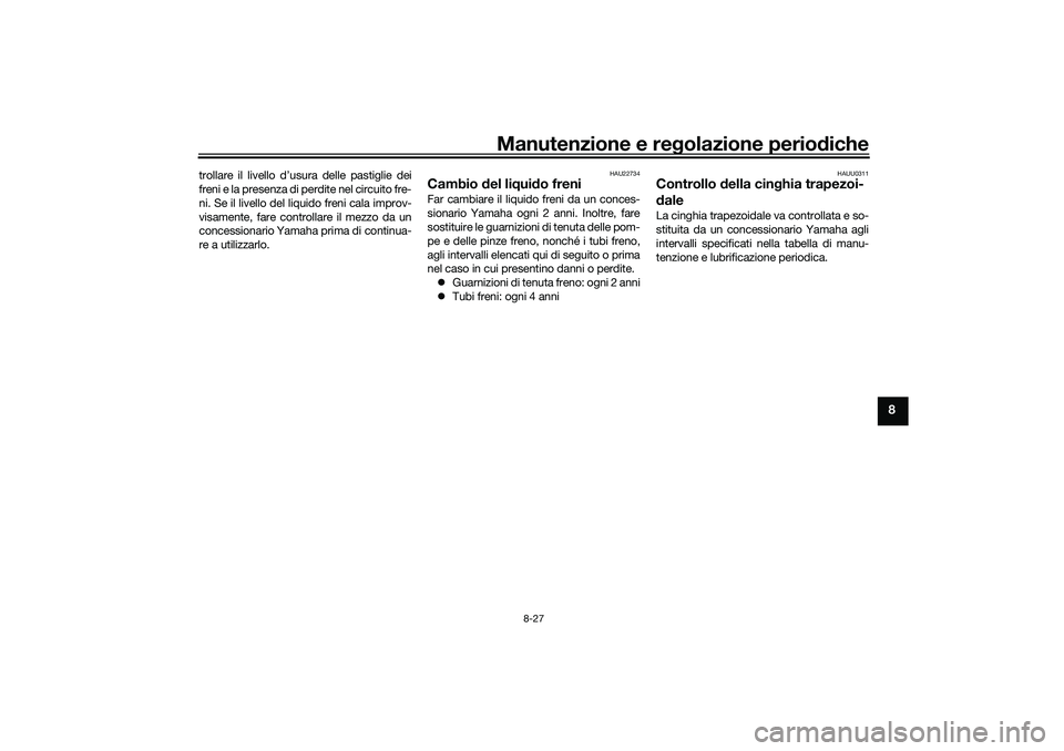 YAMAHA TRICITY 300 2020  Manuale duso (in Italian) Manutenzione e regolazione periodiche
8-27
8
trollare il livello d’usura delle pastiglie dei
freni e la presenza di perdite nel circuito fre-
ni. Se il livello del liquido freni cala improv-
visamen