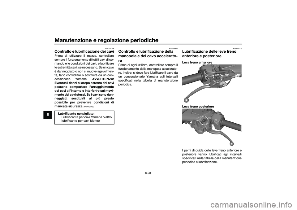YAMAHA TRICITY 300 2020 Manuale duso (in Italian) Manutenzione e regolazione periodiche
8-28
8
HAU23098
Controllo e lubrificazione dei caviPrima di utilizzare il mezzo, controllare
sempre il funzionamento di tutti i cavi di co-
mando e le condizioni YAMAHA TRICITY 300 2020 Manuale duso (in Italian) Manutenzione e regolazione periodiche
8-28
8
HAU23098
Controllo e lubrificazione dei caviPrima di utilizzare il mezzo, controllare
sempre il funzionamento di tutti i cavi di co-
mando e le condizioni