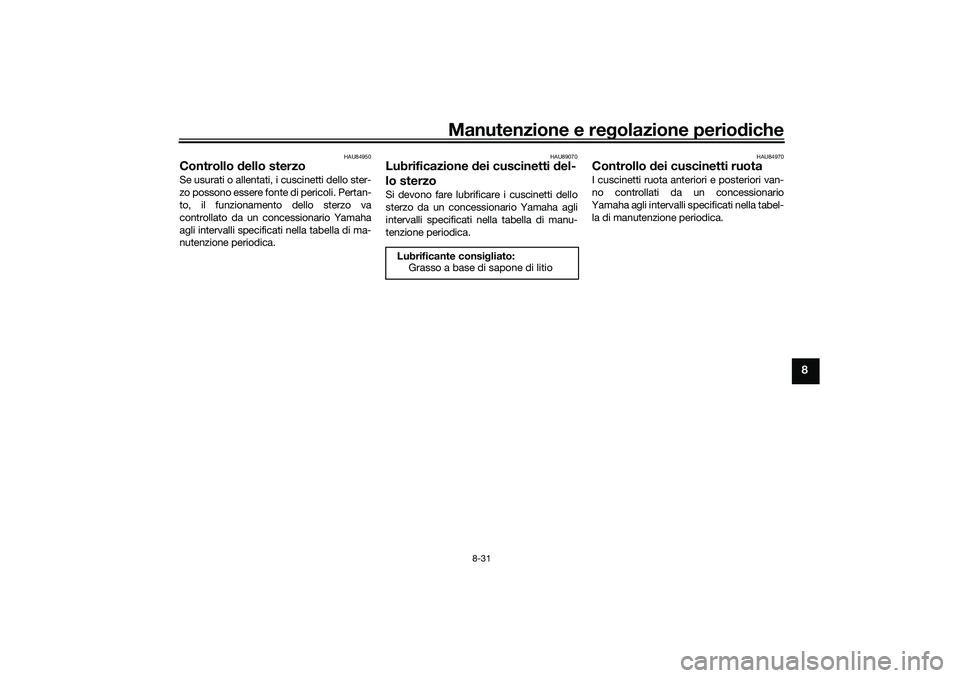 YAMAHA TRICITY 300 2020  Manuale duso (in Italian) Manutenzione e regolazione periodiche
8-31
8
HAU84950
Controllo dello sterzoSe usurati o allentati, i cuscinetti dello ster-
zo possono essere fonte di pericoli. Pertan-
to, il funzionamento dello ste