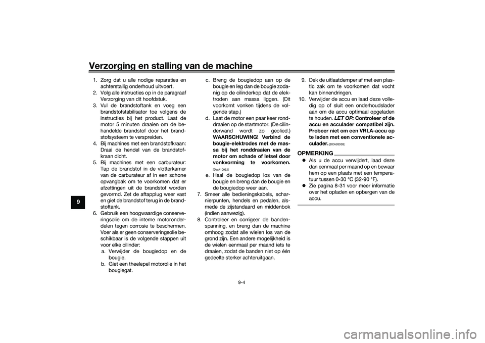 YAMAHA TRICITY 300 2020  Instructieboekje (in Dutch) Verzorging en stalling van de machine
9-4
9
1. Zorg dat u alle nodige reparaties en
achterstallig onderhoud uitvoert.
2. Volg alle instructies op in de paragraaf
Verzorging van dit hoofdstuk.
3. Vul d