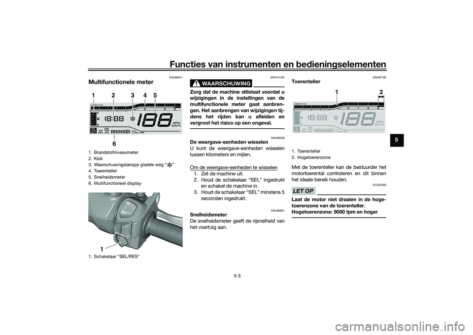 YAMAHA TRICITY 300 2020 Instructieboekje (in Dutch) Functies van instrumenten en bedieningselementen
5-3
5
DAU86811
Multifunctionele meter
WAARSCHUWING
DWA12423
Zorg dat de machine stilstaat voordat u
wijzigingen in de instellingen van de
multifunction YAMAHA TRICITY 300 2020 Instructieboekje (in Dutch) Functies van instrumenten en bedieningselementen
5-3
5
DAU86811
Multifunctionele meter
WAARSCHUWING
DWA12423
Zorg dat de machine stilstaat voordat u
wijzigingen in de instellingen van de
multifunction