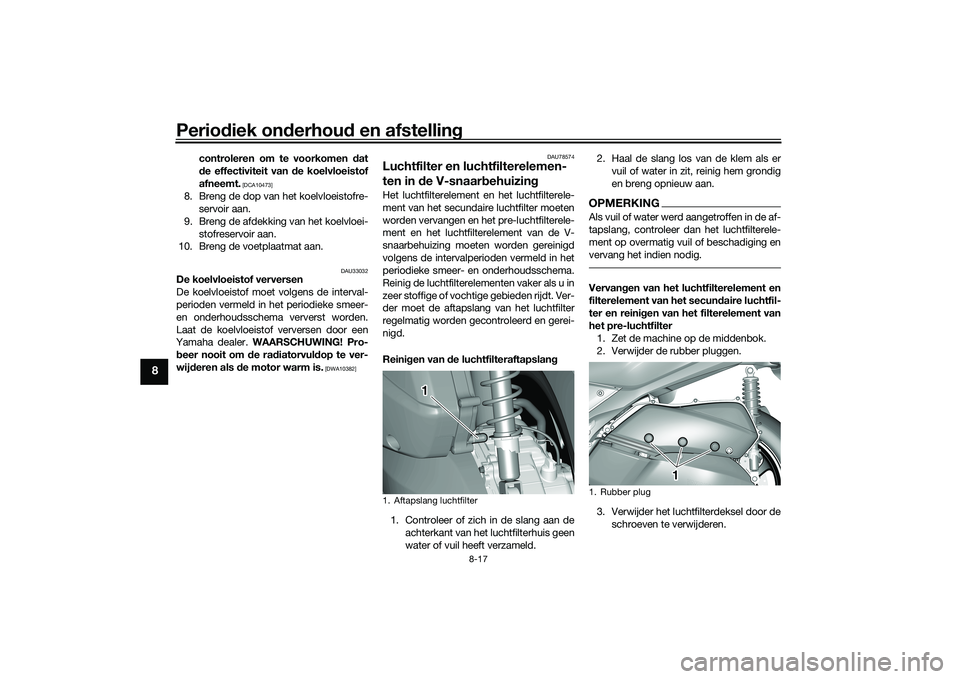 YAMAHA TRICITY 300 2020  Instructieboekje (in Dutch) Periodiek onderhoud en afstelling
8-17
8
controleren om te voorkomen dat
de effectiviteit van de koelvloeistof
afneemt.
 [DCA10473]
8. Breng de dop van het koelvloeistofre-
servoir aan.
9. Breng de af