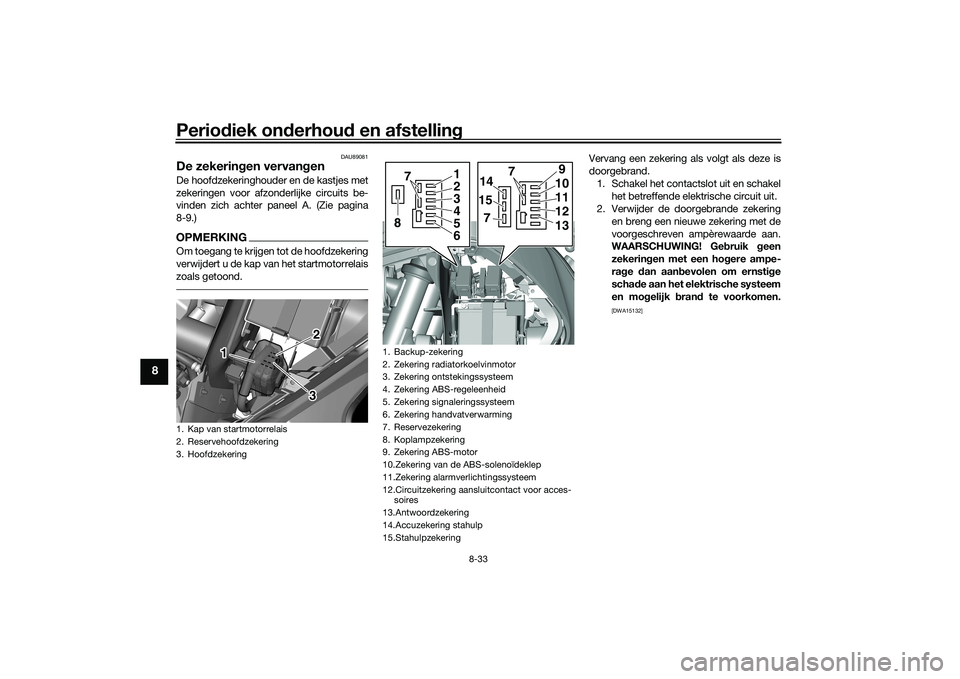 YAMAHA TRICITY 300 2020 Instructieboekje (in Dutch) Periodiek onderhoud en afstelling
8-33
8
DAU89081
De zekeringen vervangenDe hoofdzekeringhouder en de kastjes met
zekeringen voor afzonderlijke circuits be-
vinden zich achter paneel A. (Zie pagina
8- YAMAHA TRICITY 300 2020 Instructieboekje (in Dutch) Periodiek onderhoud en afstelling
8-33
8
DAU89081
De zekeringen vervangenDe hoofdzekeringhouder en de kastjes met
zekeringen voor afzonderlijke circuits be-
vinden zich achter paneel A. (Zie pagina
8-