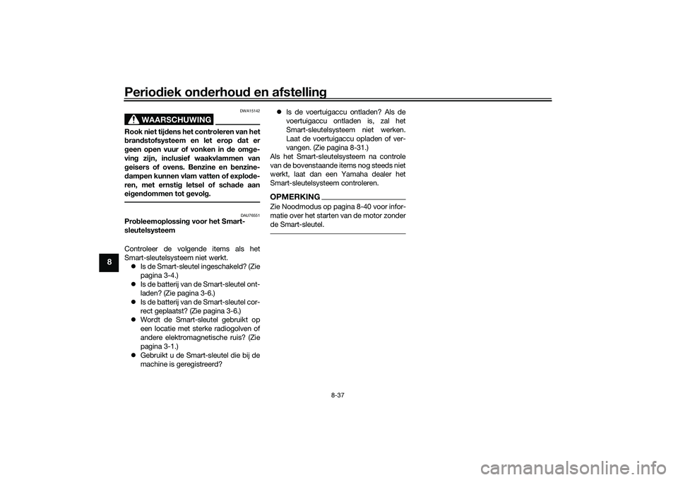 YAMAHA TRICITY 300 2020 Instructieboekje (in Dutch) Periodiek onderhoud en afstelling
8-37
8
WAARSCHUWING
DWA15142
Rook niet tijdens het controleren van het
brandstofsysteem en let erop dat er
geen open vuur of vonken in de omge-
ving zijn, inclusief w YAMAHA TRICITY 300 2020 Instructieboekje (in Dutch) Periodiek onderhoud en afstelling
8-37
8
WAARSCHUWING
DWA15142
Rook niet tijdens het controleren van het
brandstofsysteem en let erop dat er
geen open vuur of vonken in de omge-
ving zijn, inclusief w