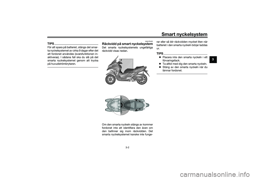YAMAHA TRICITY 300 2020  Bruksanvisningar (in Swedish) Smart nyckelsystem
3-2
3
TIPSFör att spara på batteriet, stängs det smar-
ta nyckelsystemet av cirka 9 dagar efter det
att fordonet användes (svarsfunktionen in-
aktiveras). I sådana fall ska du 