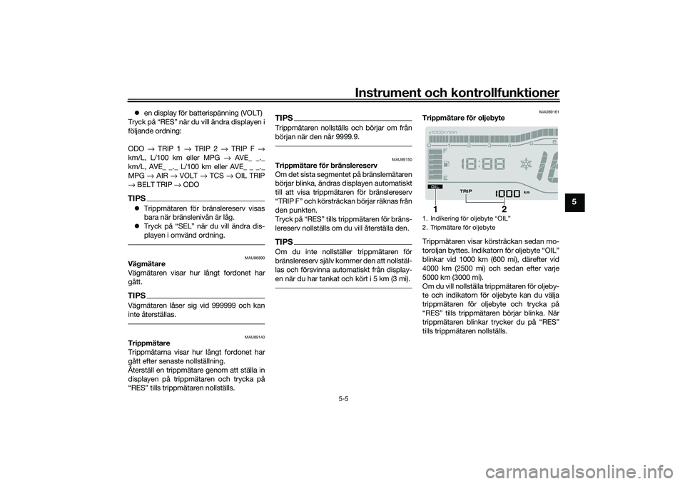 YAMAHA TRICITY 300 2020  Bruksanvisningar (in Swedish) Instrument och kontrollfunktioner
5-5
5
en display för batterispänning (VOLT)
Tryck på “RES” när du vill ändra displayen i
följande ordning:
ODO → TRIP 1 → TRIP 2 → TRIP F →
km/L,