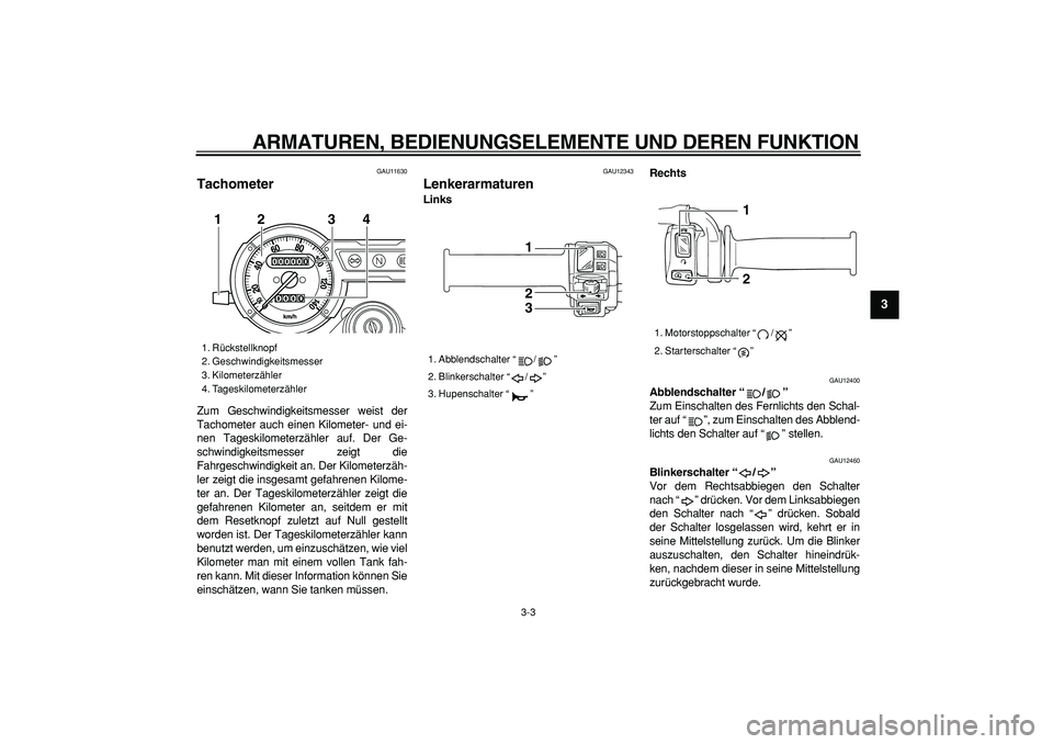 YAMAHA TRICKER 250 2005 Betriebsanleitungen (in German)
ARMATUREN, BEDIENUNGSELEMENTE UND DEREN FUNKTION
3-3
2
34
5
6
7
8
9
GAU11630
Tachometer
Zum Geschwindigkeitsmesser weist der
Tachometer auch einen Kilometer- und ei-
nen Tageskilometerzähler YAMAHA TRICKER 250 2005 Betriebsanleitungen (in German)
ARMATUREN, BEDIENUNGSELEMENTE UND DEREN FUNKTION
3-3
2
34
5
6
7
8
9
GAU11630
Tachometer
Zum Geschwindigkeitsmesser weist der
Tachometer auch einen Kilometer- und ei-
nen Tageskilometerzähler
