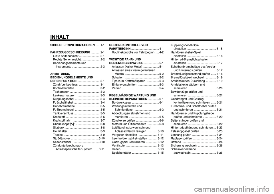 YAMAHA TRICKER 250 2005 Betriebsanleitungen (in German)
INHALT
SICHERHEITSINFORMATIONEN
.....1-1
FAHRZEUGBESCHREIBUNG
...........2-1
Linke Seitenansicht ..........................2-1
Rechte Seitenansicht........................2-2
Bedienungselement YAMAHA TRICKER 250 2005 Betriebsanleitungen (in German)
INHALT
SICHERHEITSINFORMATIONEN
.....1-1
FAHRZEUGBESCHREIBUNG
...........2-1
Linke Seitenansicht ..........................2-1
Rechte Seitenansicht........................2-2
Bedienungselement