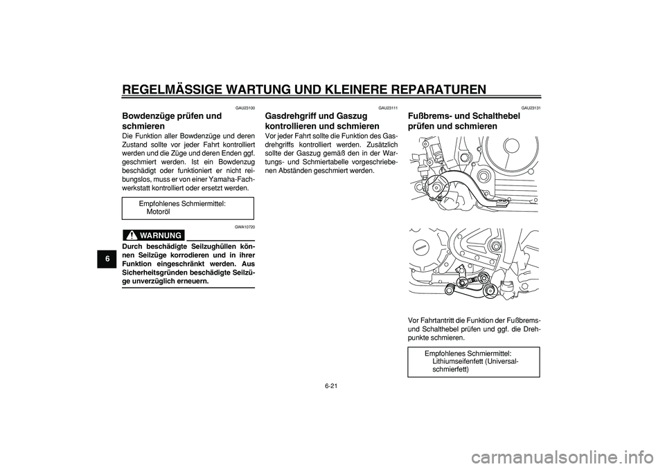 YAMAHA TRICKER 250 2005 Betriebsanleitungen (in German)
REGELMÄSSIGE WARTUNG UND KLEINERE REPARATUREN
6-21
1
2
3
4
5
6
7
8
9
GAU23100
Bowdenzüge prüfen und
schmieren
Die Funktion aller Bowdenzüge und deren
Zustand sollte vor jeder Fahrt kontr YAMAHA TRICKER 250 2005 Betriebsanleitungen (in German)
REGELMÄSSIGE WARTUNG UND KLEINERE REPARATUREN
6-21
1
2
3
4
5
6
7
8
9
GAU23100
Bowdenzüge prüfen und
schmieren
Die Funktion aller Bowdenzüge und deren
Zustand sollte vor jeder Fahrt kontr