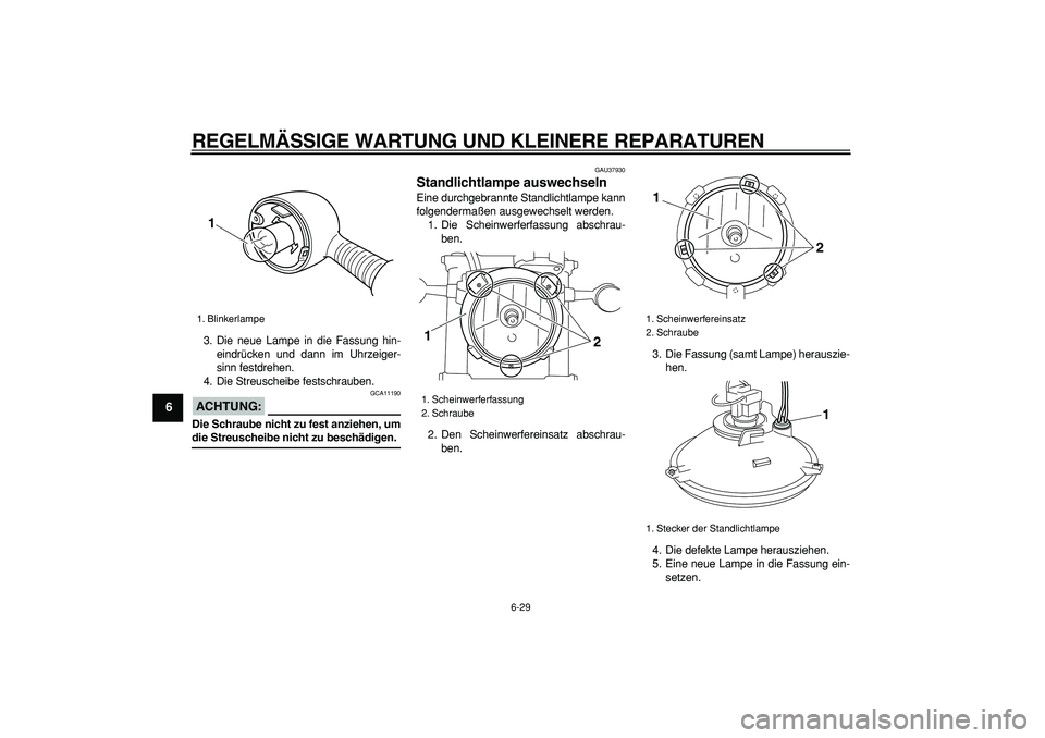 YAMAHA TRICKER 250 2005  Betriebsanleitungen (in German)  
REGELMÄSSIGE WARTUNG UND KLEINERE REPARATUREN 
6-29 
1
2
3
4
5
6
7
8
9
 
3. Die neue Lampe in die Fassung hin-
eindrücken und dann im Uhrzeiger-
sinn festdrehen.
4. Die Streuscheibe festschrauben.