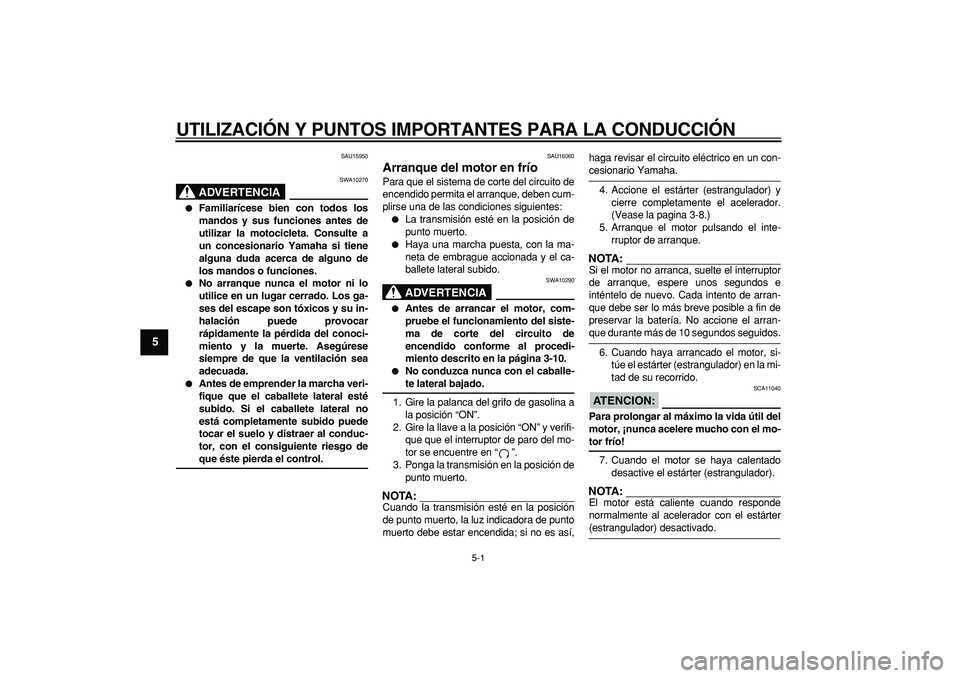 YAMAHA TRICKER 250 2005 Manuale de Empleo (in Spanish)
5-1
1
2
3
4
5
6
7
8
9
UTILIZACIÓN Y PUNTOS IMPORTANTES PARA LA CONDUCCIÓN
SAU15950
ADVERTENCIA
SWA10270
Familiarícese bien con todos los
mandos y sus funciones antes de
utilizar la moto YAMAHA TRICKER 250 2005 Manuale de Empleo (in Spanish)
5-1
1
2
3
4
5
6
7
8
9
UTILIZACIÓN Y PUNTOS IMPORTANTES PARA LA CONDUCCIÓN
SAU15950
ADVERTENCIA
SWA10270
Familiarícese bien con todos los
mandos y sus funciones antes de
utilizar la moto