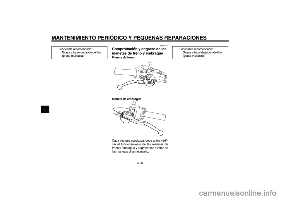 YAMAHA TRICKER 250 2005  Manuale de Empleo (in Spanish)  
MANTENIMIENTO PERIÓDICO Y PEQUEÑAS REPARACIONES 
6-23 
1
2
3
4
5
6
7
8
9
 
SAU23140 
Comprobación y engrase de las 
manetas de freno y embrague  
Maneta de freno
Maneta de embrague 
Cada vez que 