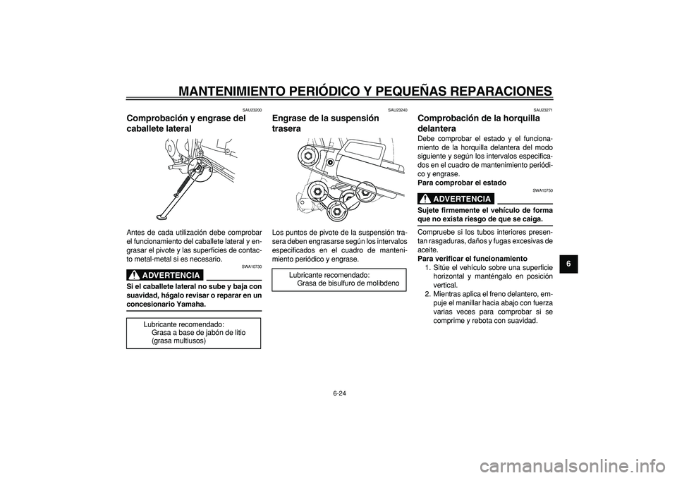 YAMAHA TRICKER 250 2005  Manuale de Empleo (in Spanish)  
MANTENIMIENTO PERIÓDICO Y PEQUEÑAS REPARACIONES 
6-24 
2
3
4
5
67
8
9
 
SAU23200 
Comprobación y engrase del 
caballete lateral  
Antes de cada utilización debe comprobar
el funcionamiento del c