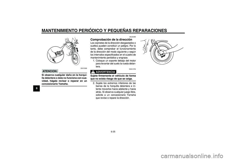 YAMAHA TRICKER 250 2005  Manuale de Empleo (in Spanish)  
MANTENIMIENTO PERIÓDICO Y PEQUEÑAS REPARACIONES 
6-25 
1
2
3
4
5
6
7
8
9
ATENCION:
 
 SCA10590 
Si observa cualquier daño en la horqui-
lla delantera o ésta no funciona con sua-
vidad, hágala r