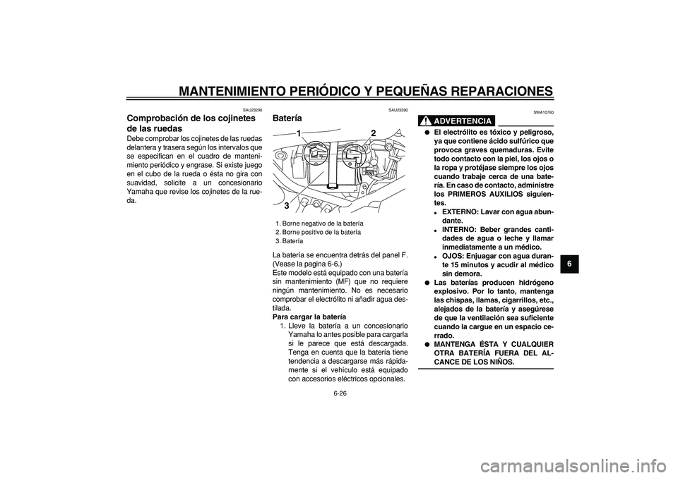 YAMAHA TRICKER 250 2005  Manuale de Empleo (in Spanish)  
MANTENIMIENTO PERIÓDICO Y PEQUEÑAS REPARACIONES 
6-26 
2
3
4
5
67
8
9
 
SAU23290 
Comprobación de los cojinetes 
de las ruedas  
Debe comprobar los cojinetes de las ruedas
delantera y trasera seg