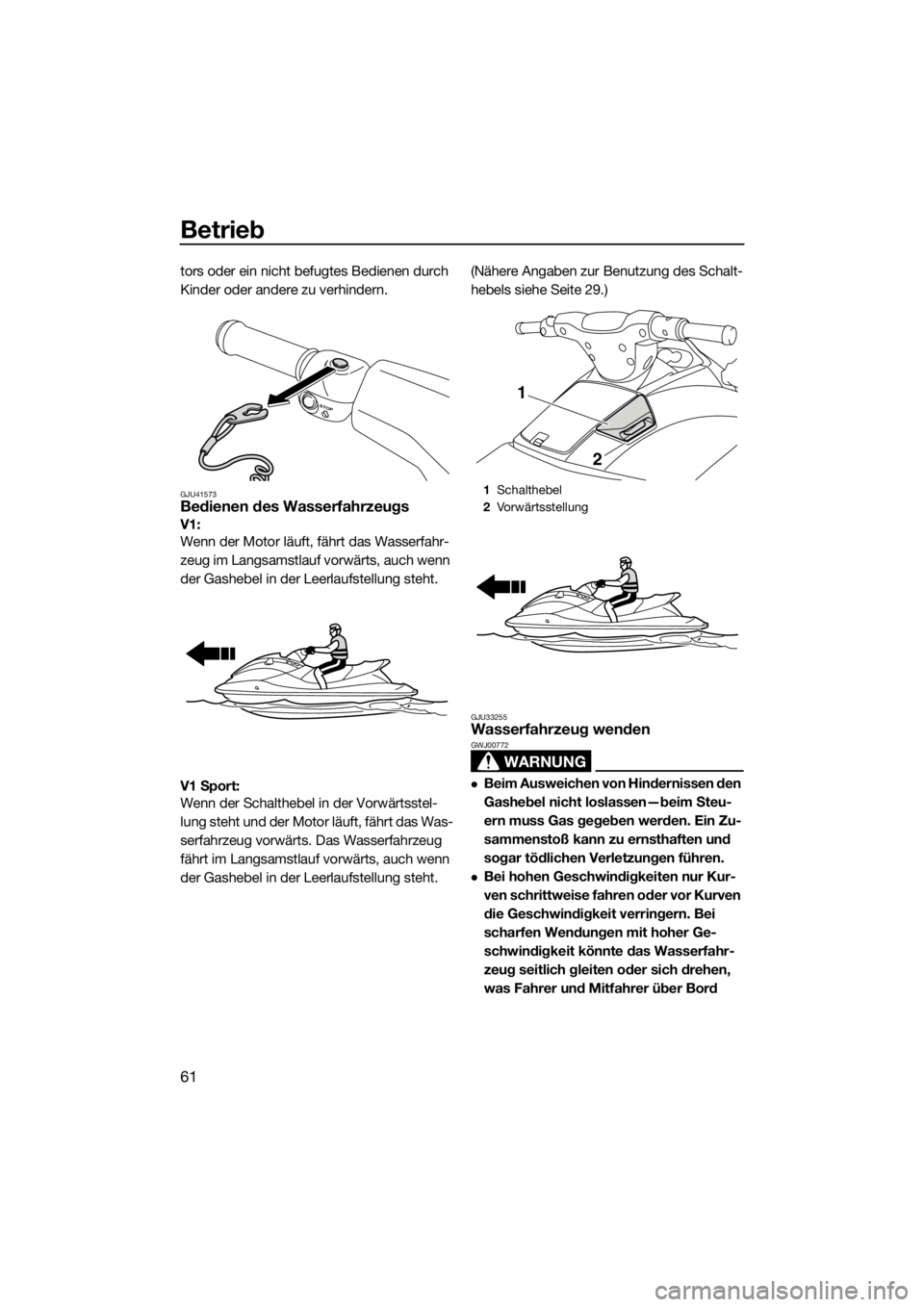 YAMAHA V1 2015  Betriebsanleitungen (in German) Betrieb
61
tors oder ein nicht befugtes Bedienen durch 
Kinder oder andere zu verhindern.
GJU41573Bedienen des Wasserfahrzeugs
V1: 
Wenn der Motor läuft, fährt das Wasserfahr-
zeug im Langsamstlauf 