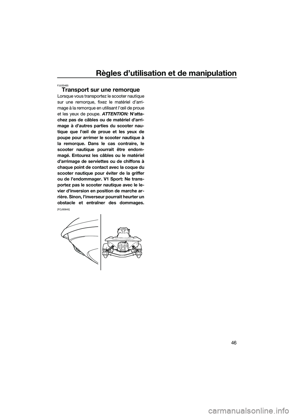 YAMAHA V1 SPORT 2015  Notices Demploi (in French) Règles d’utilisation et de manipulation
46
FJU33465
Transport sur une remorque
Lorsque vous transportez le scooter nautique
sur une remorque, fixez le matériel d’arri-
mage à la remorque en uti