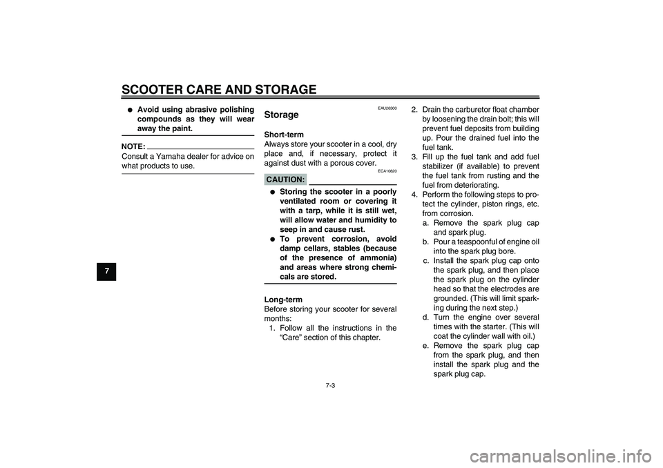 YAMAHA VERSITY 300 2006 Owners Manual SCOOTER CARE AND STORAGE
7-3
7
Avoid using abrasive polishing
compounds as they will wearaway the paint.
NOTE:Consult a Yamaha dealer for advice onwhat products to use.
EAU26300
Storage Short-term
A YAMAHA VERSITY 300 2006 Owners Manual SCOOTER CARE AND STORAGE
7-3
7
Avoid using abrasive polishing
compounds as they will wearaway the paint.
NOTE:Consult a Yamaha dealer for advice onwhat products to use.
EAU26300
Storage Short-term
A