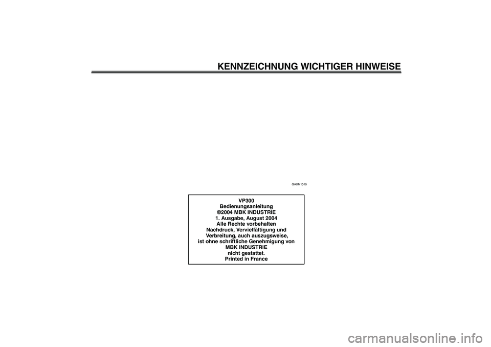 YAMAHA VERSITY 300 2005  Betriebsanleitungen (in German) KENNZEICHNUNG WICHTIGER HINWEISE
GAUM1010
VP300
Bedienungsanleitung
©2004 MBK INDUSTRIE
1. Ausgabe, August 2004
Alle Rechte vorbehalten
Nachdruck, Vervielfältigung und 
 Verbreitung, auch auszugswei