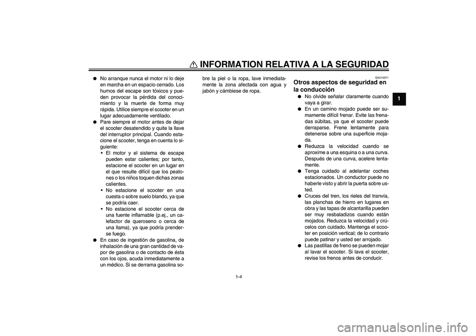 YAMAHA VERSITY 300 2005 Manuale de Empleo (in Spanish) INFORMATION RELATIVA A LA SEGURIDAD
1-4
1
No arranque nunca el motor ni lo deje
en marcha en un espacio cerrado. Los
humos del escape son tóxicos y pue-
den provocar la pérdida del conoci-
miento YAMAHA VERSITY 300 2005 Manuale de Empleo (in Spanish) INFORMATION RELATIVA A LA SEGURIDAD
1-4
1
No arranque nunca el motor ni lo deje
en marcha en un espacio cerrado. Los
humos del escape son tóxicos y pue-
den provocar la pérdida del conoci-
miento