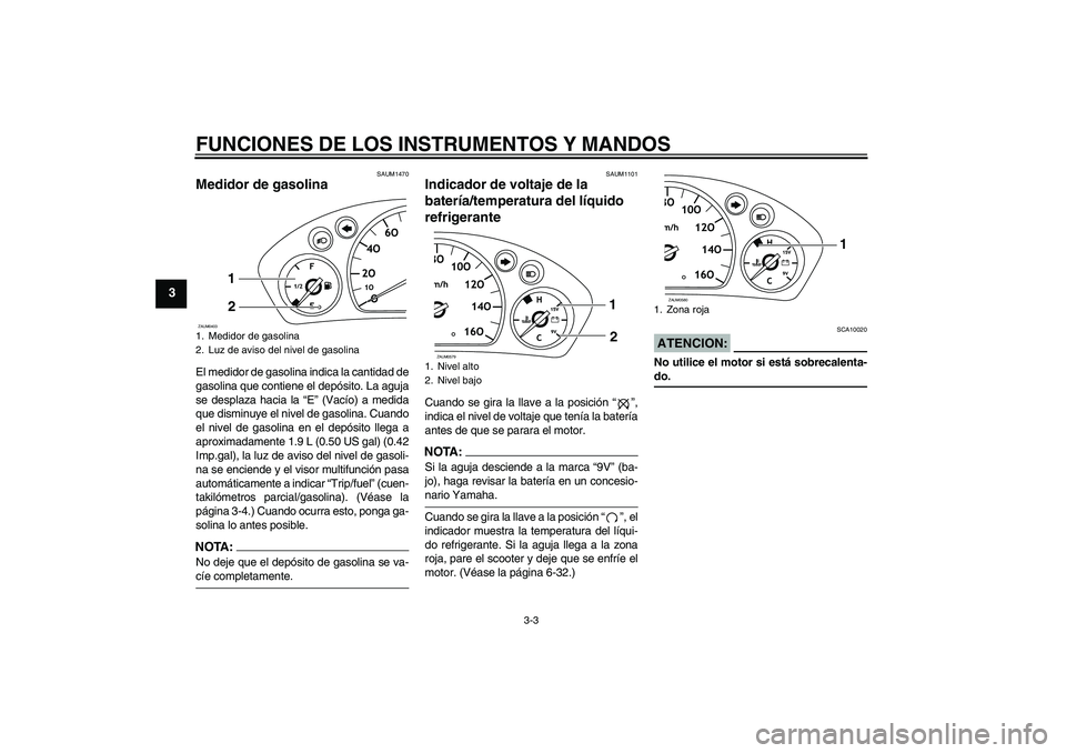 YAMAHA VERSITY 300 2005 Manuale de Empleo (in Spanish) FUNCIONES DE LOS INSTRUMENTOS Y MANDOS
3-3
3
SAUM1470
Medidor de gasolina El medidor de gasolina indica la cantidad de
gasolina que contiene el depósito. La aguja
se desplaza hacia la “E” (Vacío YAMAHA VERSITY 300 2005 Manuale de Empleo (in Spanish) FUNCIONES DE LOS INSTRUMENTOS Y MANDOS
3-3
3
SAUM1470
Medidor de gasolina El medidor de gasolina indica la cantidad de
gasolina que contiene el depósito. La aguja
se desplaza hacia la “E” (Vacío