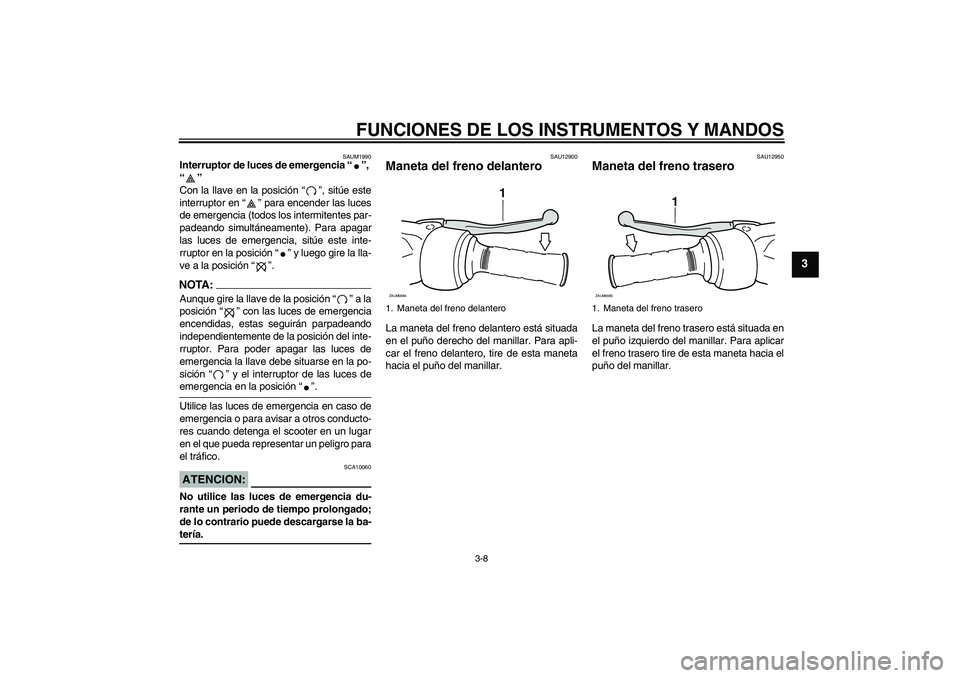 YAMAHA VERSITY 300 2005 Manuale de Empleo (in Spanish) FUNCIONES DE LOS INSTRUMENTOS Y MANDOS
3-8
3
SAUM1990
Interruptor de luces de emergencia “”,
“”
Con la llave en la posición “”, sitúe este
interruptor en “” para encender las luces YAMAHA VERSITY 300 2005 Manuale de Empleo (in Spanish) FUNCIONES DE LOS INSTRUMENTOS Y MANDOS
3-8
3
SAUM1990
Interruptor de luces de emergencia “”,
“”
Con la llave en la posición “”, sitúe este
interruptor en “” para encender las luces