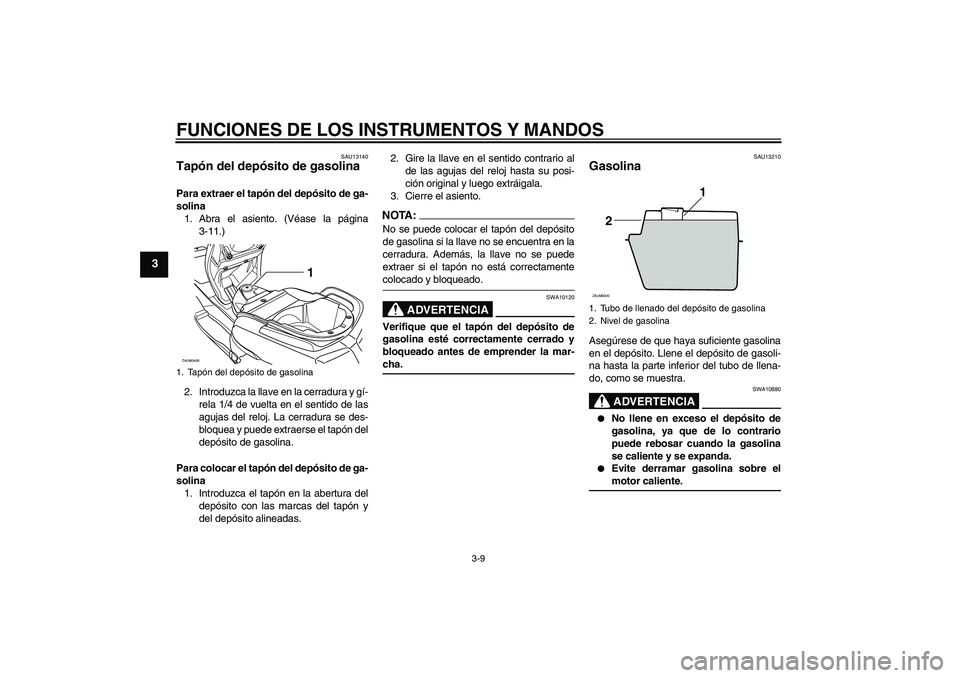YAMAHA VERSITY 300 2005 Manuale de Empleo (in Spanish) FUNCIONES DE LOS INSTRUMENTOS Y MANDOS
3-9
3
SAU13140
Tapón del depósito de gasolina Para extraer el tapón del depósito de ga-
solina
1. Abra el asiento. (Véase la página
3-11.)
2. Introduzca la YAMAHA VERSITY 300 2005 Manuale de Empleo (in Spanish) FUNCIONES DE LOS INSTRUMENTOS Y MANDOS
3-9
3
SAU13140
Tapón del depósito de gasolina Para extraer el tapón del depósito de ga-
solina
1. Abra el asiento. (Véase la página
3-11.)
2. Introduzca la